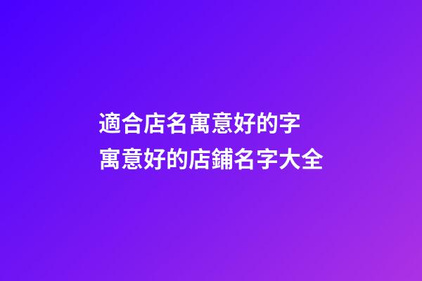適合店名寓意好的字 寓意好的店鋪名字大全